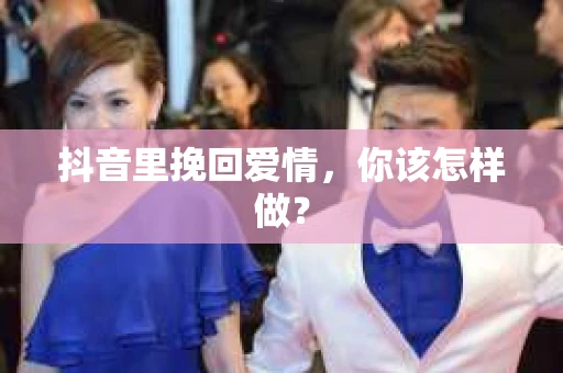抖音里挽回爱情，你该怎样做？