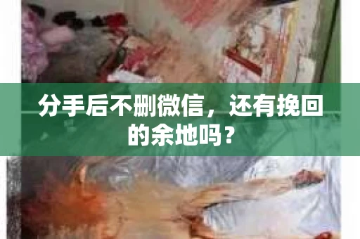 分手后不删微信，还有挽回的余地吗？