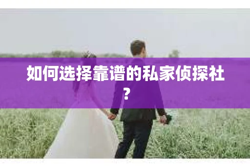 如何选择靠谱的私家侦探社？