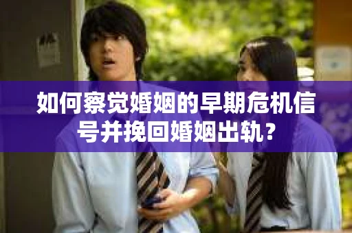 如何察觉婚姻的早期危机信号并挽回婚姻出轨？