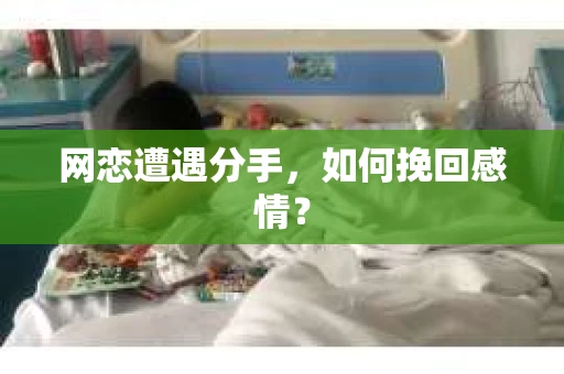 网恋遭遇分手，如何挽回感情？