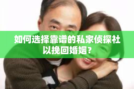 如何选择靠谱的私家侦探社以挽回婚姻? 如何选择靠谱的私家侦探社以挽回婚姻?