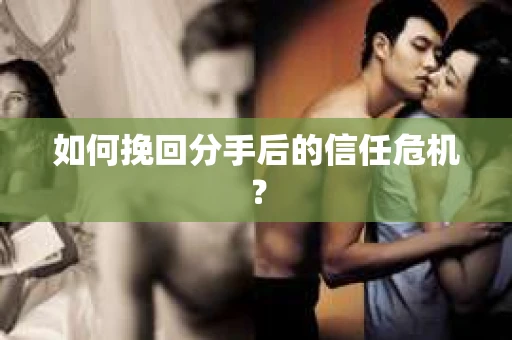 如何挽回分手后的信任危机？