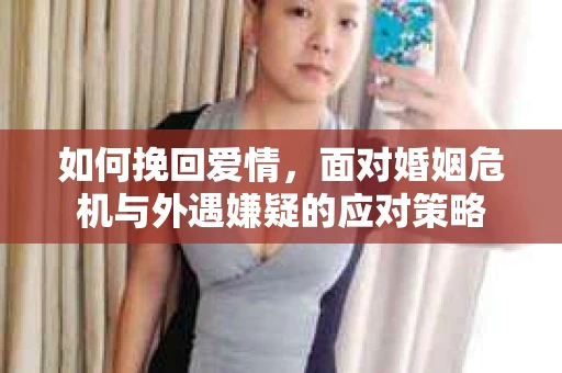 如何挽回爱情，面对婚姻危机与外遇嫌疑的应对策略