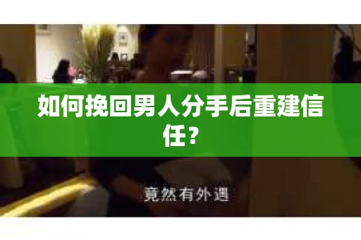 如何挽回男人分手后重建信任？