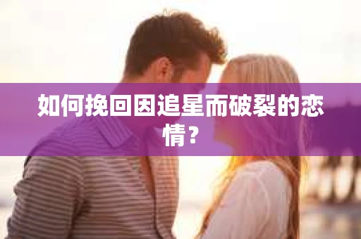 如何挽回因追星而破裂的恋情？