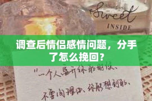 调查后情侣感情问题，分手了怎么挽回？