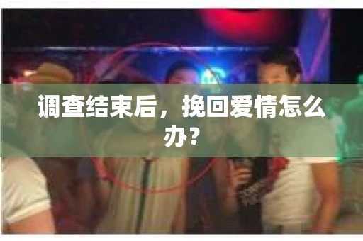 调查结束后，挽回爱情怎么办？