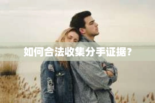 如何合法收集分手证据？