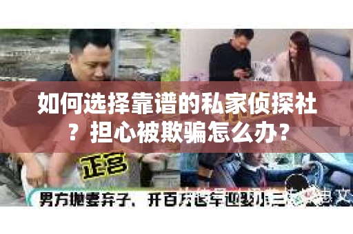 如何选择靠谱的私家侦探社？担心被欺骗怎么办？